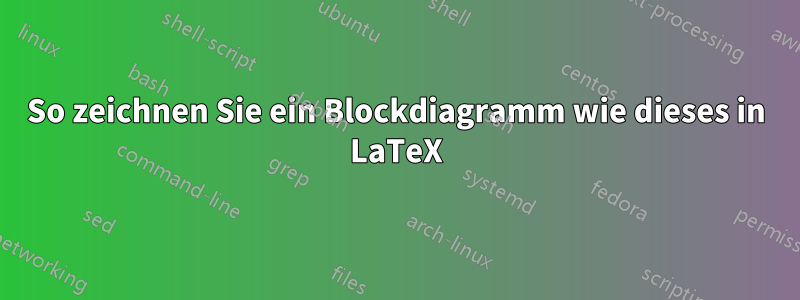 So zeichnen Sie ein Blockdiagramm wie dieses in LaTeX