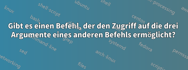 Gibt es einen Befehl, der den Zugriff auf die drei Argumente eines anderen Befehls ermöglicht?