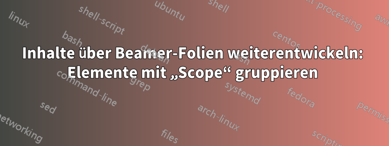 Inhalte über Beamer-Folien weiterentwickeln: Elemente mit „Scope“ gruppieren