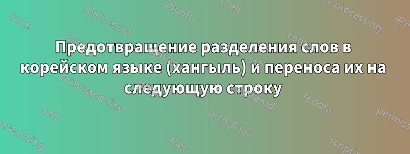 Предотвращение разделения слов в корейском языке (хангыль) и переноса их на следующую строку