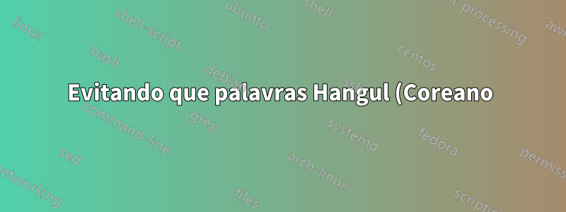Evitando que palavras Hangul (Coreano) se dividam e passem para a próxima linha