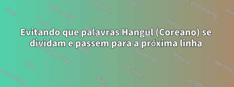 Evitando que palavras Hangul (Coreano) se dividam e passem para a próxima linha