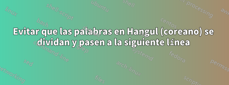 Evitar que las palabras en Hangul (coreano) se dividan y pasen a la siguiente línea