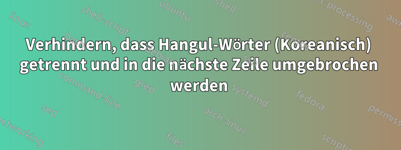 Verhindern, dass Hangul-Wörter (Koreanisch) getrennt und in die nächste Zeile umgebrochen werden