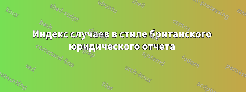 Индекс случаев в стиле британского юридического отчета