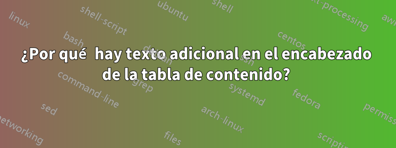 ¿Por qué hay texto adicional en el encabezado de la tabla de contenido?