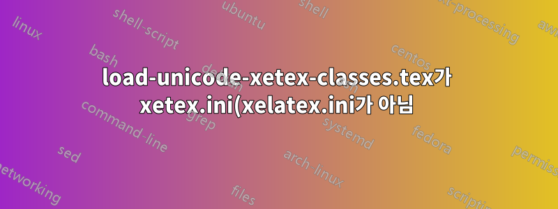load-unicode-xetex-classes.tex가 xetex.ini(xelatex.ini가 아님)에 의해서만 로드되는 이유는 무엇입니까?