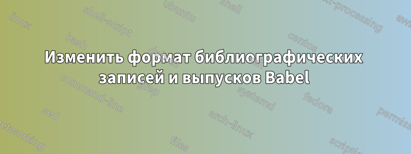 Изменить формат библиографических записей и выпусков Babel