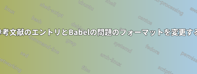 参考文献のエントリとBabelの問題のフォーマットを変更する