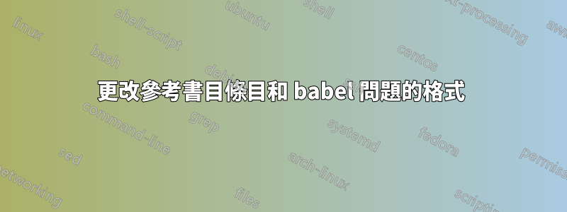 更改參考書目條目和 babel 問題的格式