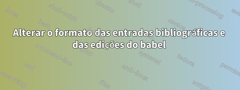 Alterar o formato das entradas bibliográficas e das edições do babel