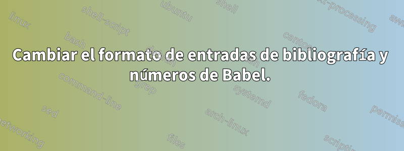 Cambiar el formato de entradas de bibliografía y números de Babel.