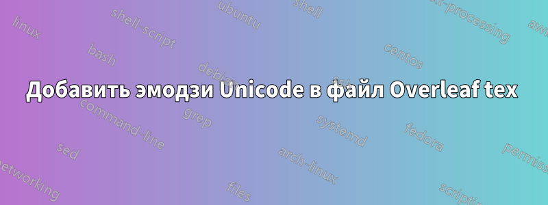 Добавить эмодзи Unicode в файл Overleaf tex