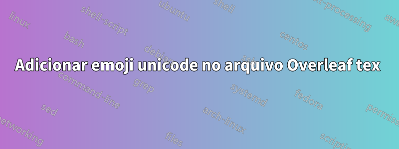 Adicionar emoji unicode no arquivo Overleaf tex