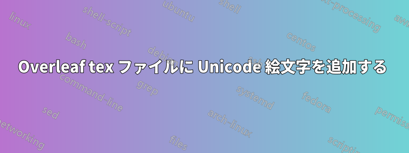 Overleaf tex ファイルに Unicode 絵文字を追加する