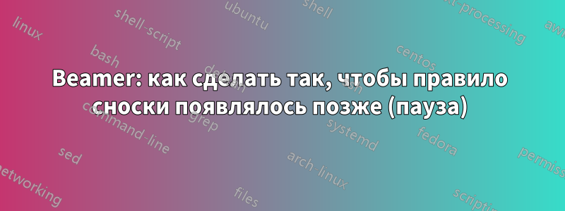 Beamer: как сделать так, чтобы правило сноски появлялось позже (пауза)