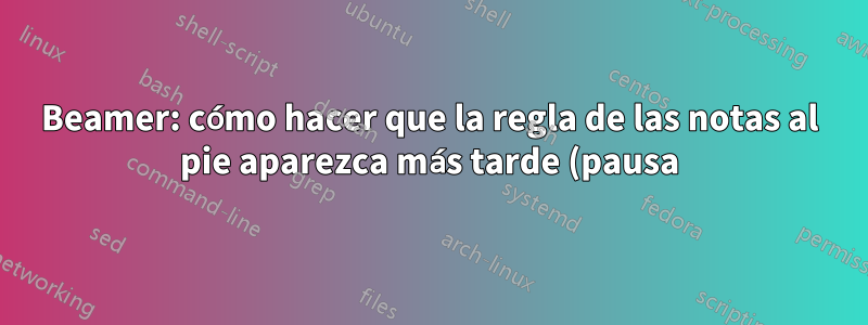 Beamer: cómo hacer que la regla de las notas al pie aparezca más tarde (pausa)
