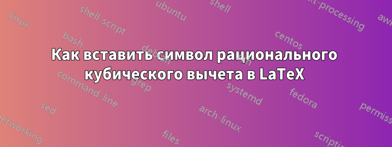 Как вставить символ рационального кубического вычета в LaTeX