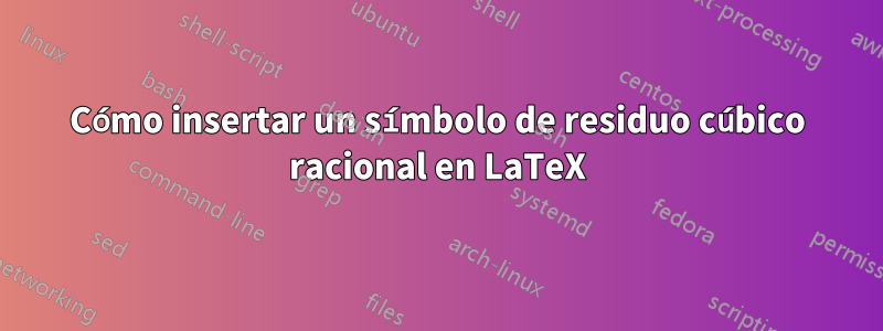 Cómo insertar un símbolo de residuo cúbico racional en LaTeX