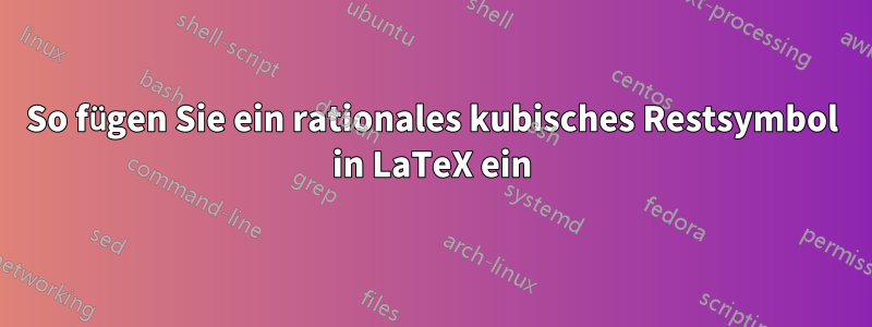 So fügen Sie ein rationales kubisches Restsymbol in LaTeX ein