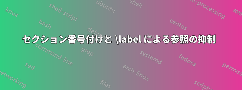 セクション番号付けと \label による参照の抑制 