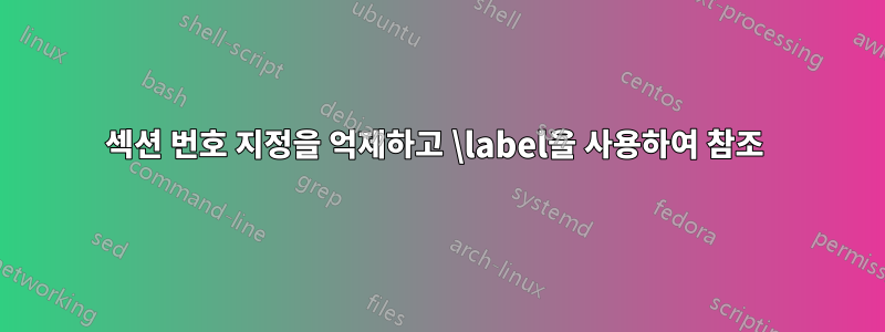 섹션 번호 지정을 억제하고 \label을 사용하여 참조 