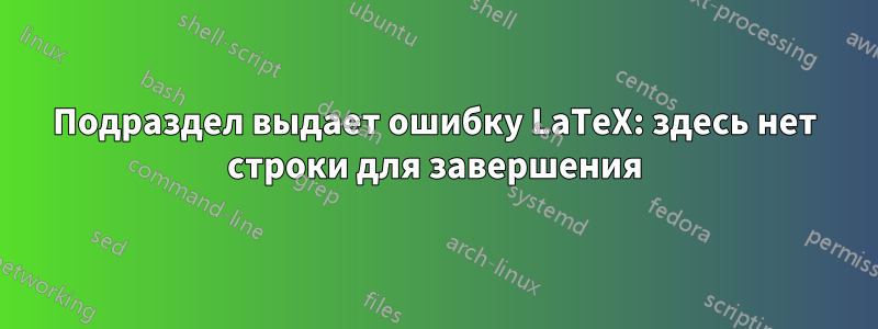 Подраздел выдает ошибку LaTeX: здесь нет строки для завершения