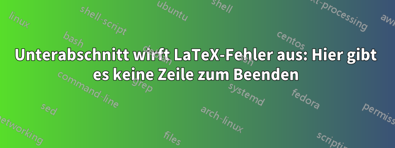 Unterabschnitt wirft LaTeX-Fehler aus: Hier gibt es keine Zeile zum Beenden