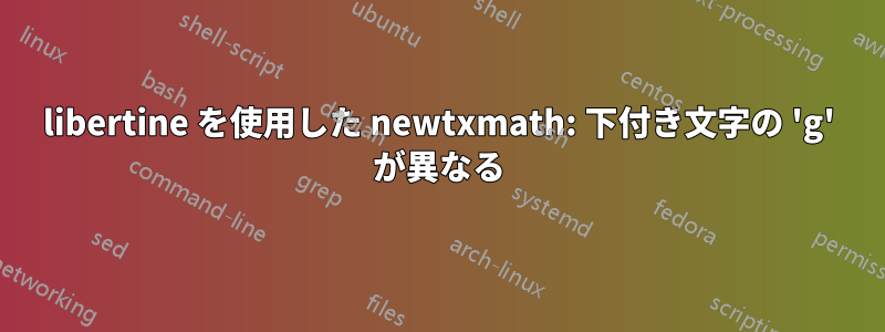 libertine を使用した newtxmath: 下付き文字の 'g' が異なる