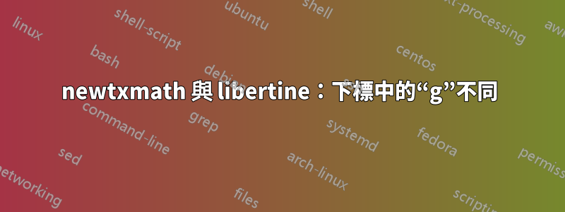 newtxmath 與 libertine：下​​標中的“g”不同