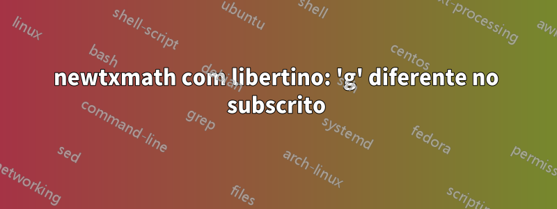 newtxmath com libertino: 'g' diferente no subscrito