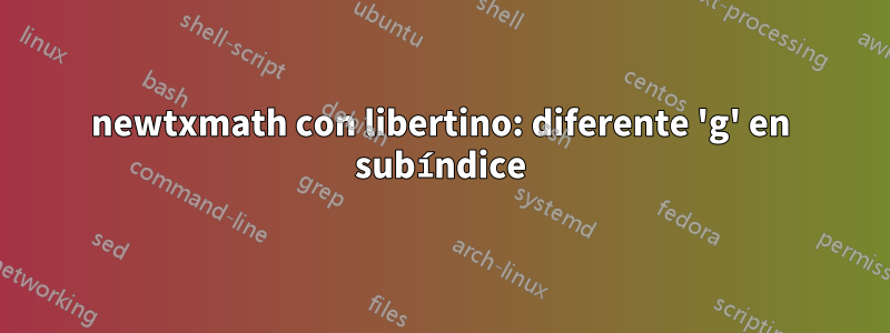 newtxmath con libertino: diferente 'g' en subíndice