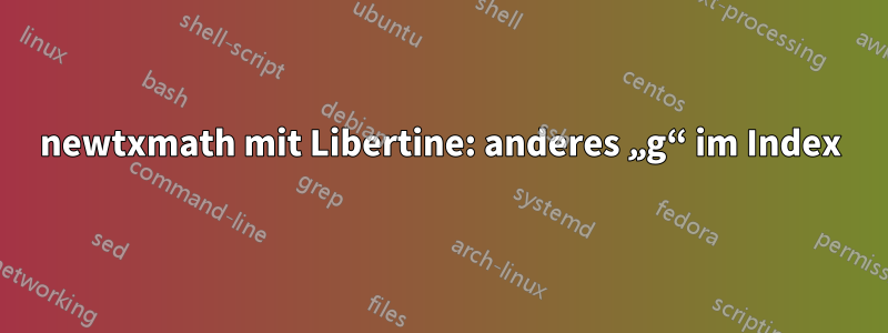 newtxmath mit Libertine: anderes „g“ im Index