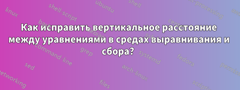 Как исправить вертикальное расстояние между уравнениями в средах выравнивания и сбора? 