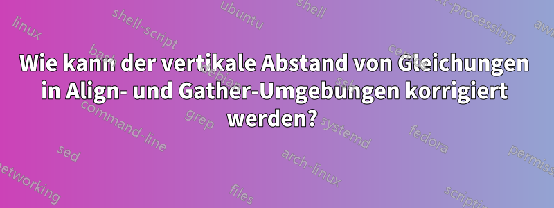 Wie kann der vertikale Abstand von Gleichungen in Align- und Gather-Umgebungen korrigiert werden? 