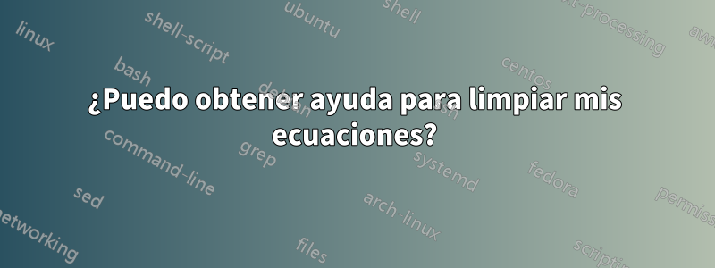 ¿Puedo obtener ayuda para limpiar mis ecuaciones?