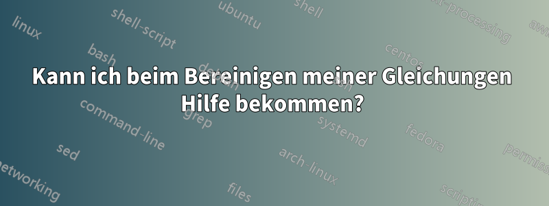 Kann ich beim Bereinigen meiner Gleichungen Hilfe bekommen?