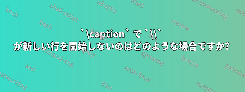 `\caption` で `\\` が新しい行を開始しないのはどのような場合ですか?