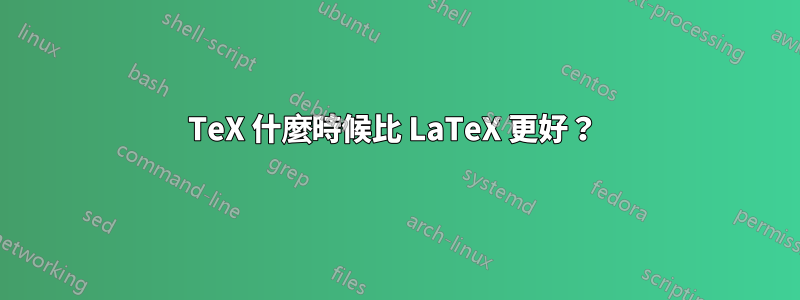 TeX 什麼時候比 LaTeX 更好？ 