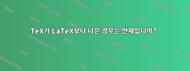 TeX가 LaTeX보다 나은 경우는 언제입니까? 