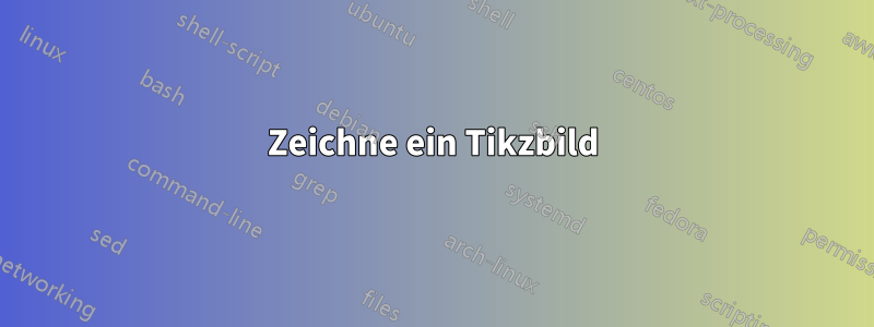 Zeichne ein Tikzbild