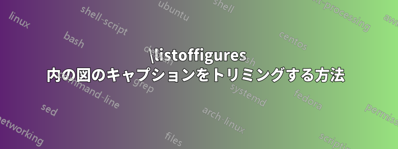 \listoffigures 内の図のキャプションをトリミングする方法 