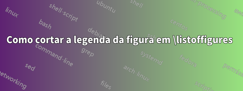 Como cortar a legenda da figura em \listoffigures 