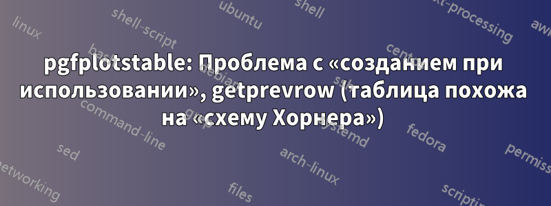 pgfplotstable: Проблема с «созданием при использовании», getprevrow (таблица похожа на «схему Хорнера»)