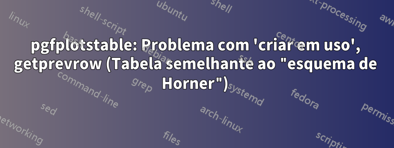 pgfplotstable: Problema com 'criar em uso', getprevrow (Tabela semelhante ao "esquema de Horner")