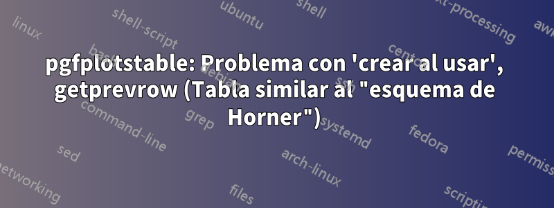 pgfplotstable: Problema con 'crear al usar', getprevrow (Tabla similar al "esquema de Horner")