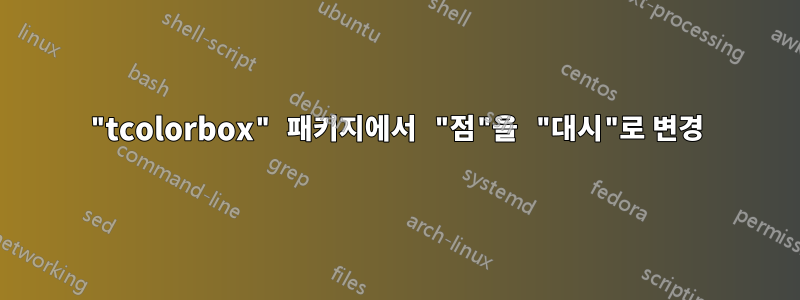 "tcolorbox" 패키지에서 "점"을 "대시"로 변경