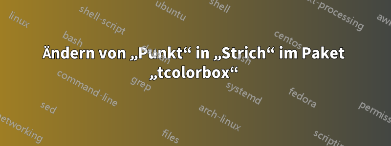 Ändern von „Punkt“ in „Strich“ im Paket „tcolorbox“