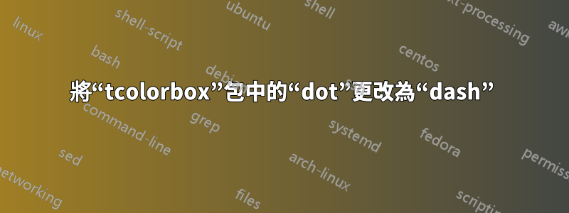 將“tcolorbox”包中的“dot”更改為“dash”