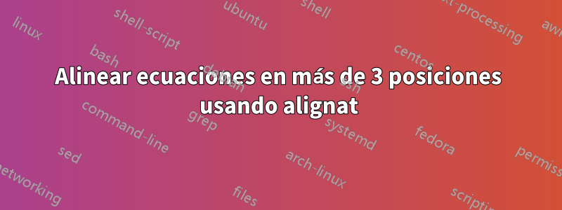 Alinear ecuaciones en más de 3 posiciones usando alignat